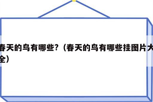 春天的鸟有哪些?（春天的鸟有哪些挂图片大全）