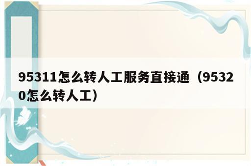 95311怎么转人工服务直接通（95320怎么转人工）