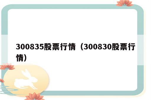 300835股票行情（300830股票行情）