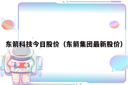 东箭科技今日股价（东箭集团最新股价）
