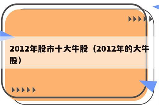 2012年股市十大牛股（2012年的大牛股）