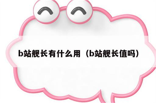 b站舰长有什么用（b站舰长值吗）