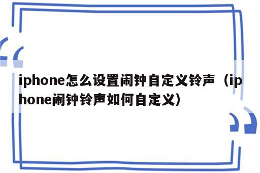 iphone怎么设置闹钟自定义铃声（iphone闹钟铃声如何自定义）