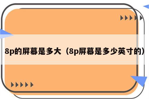8p的屏幕是多大（8p屏幕是多少英寸的）