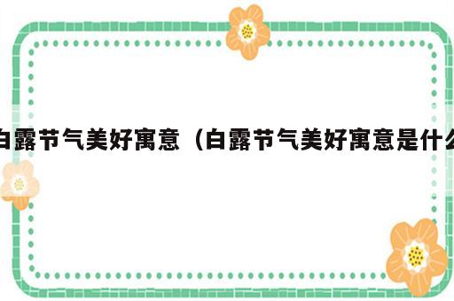 白露节气美好寓意（白露节气美好寓意是什么）