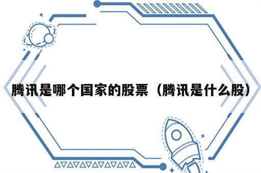 腾讯是哪个国家的股票（腾讯是什么股）
