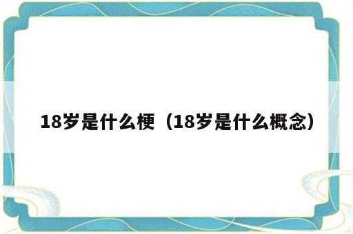 18岁是什么梗（18岁是什么概念）