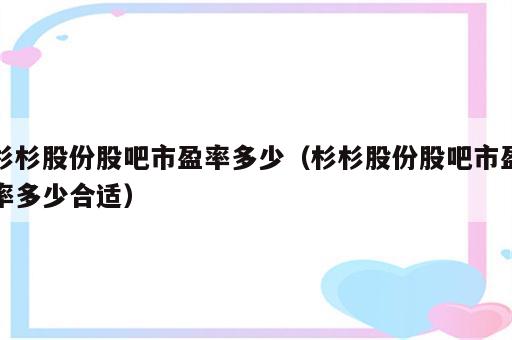 杉杉股份股吧市盈率多少（杉杉股份股吧市盈率多少合适）
