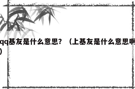 qq基友是什么意思？（上基友是什么意思啊）