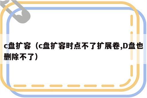 c盘扩容（c盘扩容时点不了扩展卷,D盘也删除不了）