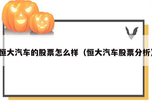 恒大汽车的股票怎么样（恒大汽车股票分析）
