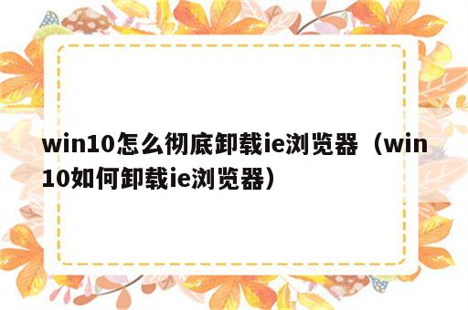 win10怎么彻底卸载ie浏览器（win10如何卸载ie浏览器）
