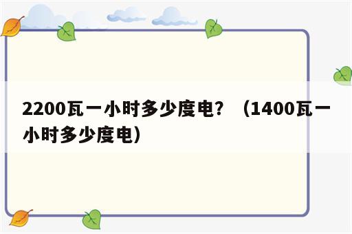 2200瓦一小时多少度电？（1400瓦一小时多少度电）