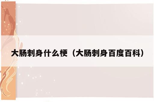 大肠刺身什么梗（大肠刺身百度百科）