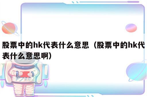 股票中的hk代表什么意思（股票中的hk代表什么意思啊）