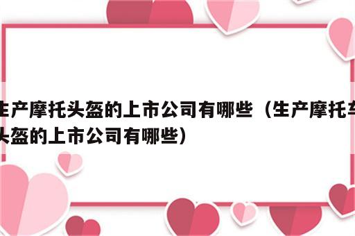 生产摩托头盔的上市公司有哪些（生产摩托车头盔的上市公司有哪些）