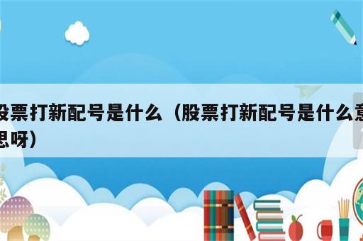 股票打新配号是什么（股票打新配号是什么意思呀）