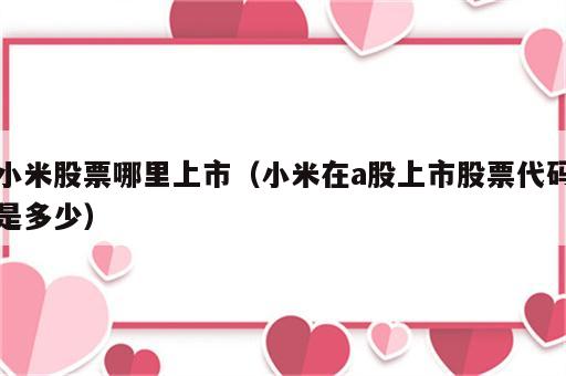 小米股票哪里上市（小米在a股上市股票代码是多少）