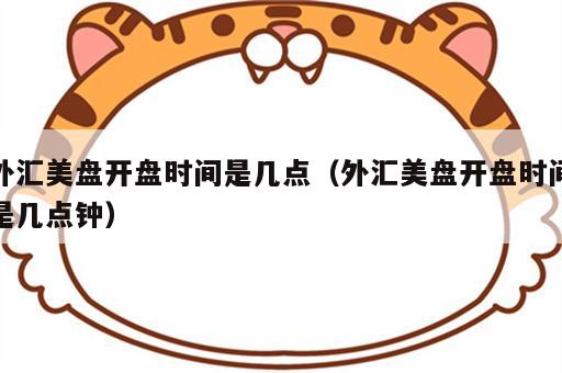 外汇美盘开盘时间是几点（外汇美盘开盘时间是几点钟）