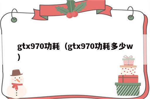 gtx970功耗（gtx970功耗多少w）