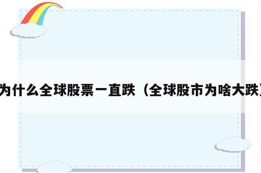 为什么全球股票一直跌（全球股市为啥大跌）