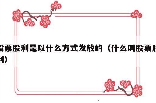股票股利是以什么方式发放的（什么叫股票股利）