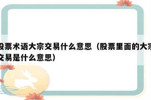 股票术语大宗交易什么意思（股票里面的大宗交易是什么意思）