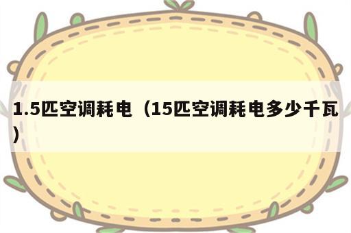 1.5匹空调耗电（15匹空调耗电多少千瓦）