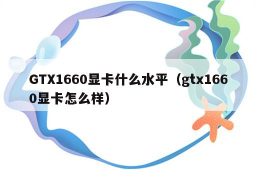 GTX1660显卡什么水平（gtx1660显卡怎么样）