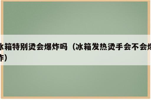 冰箱特别烫会爆炸吗（冰箱发热烫手会不会爆炸）