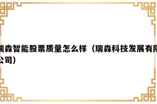 瑞森智能股票质量怎么样（瑞森科技发展有限公司）