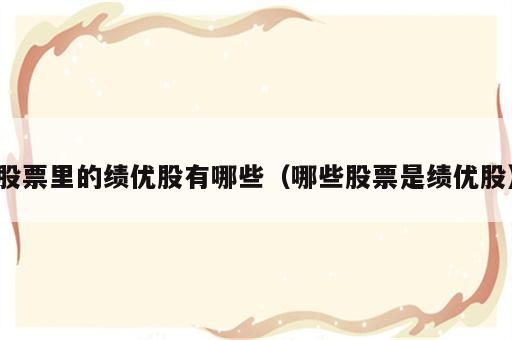 股票里的绩优股有哪些（哪些股票是绩优股）