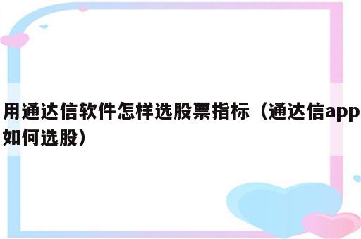 用通达信软件怎样选股票指标（通达信app如何选股）