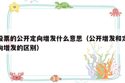 股票的公开定向增发什么意思（公开增发和定向增发的区别）