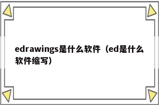 edrawings是什么软件（ed是什么软件缩写）