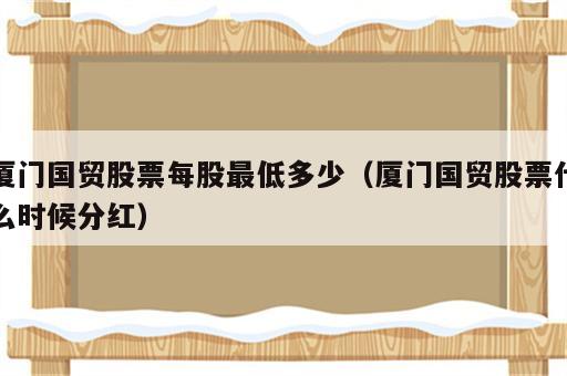 厦门国贸股票每股最低多少（厦门国贸股票什么时候分红）