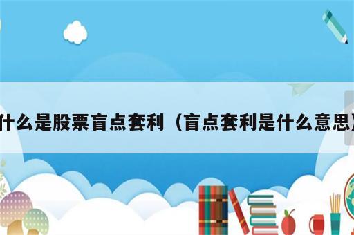 什么是股票盲点套利（盲点套利是什么意思）