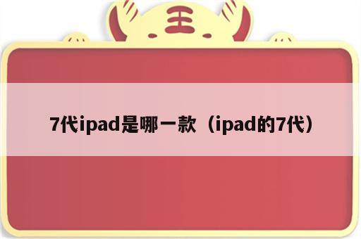 7代ipad是哪一款（ipad的7代）