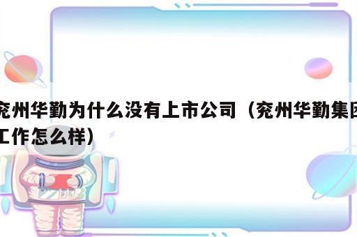 兖州华勤为什么没有上市公司（兖州华勤集团工作怎么样）