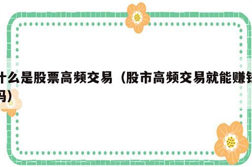 什么是股票高频交易（股市高频交易就能赚钱吗）