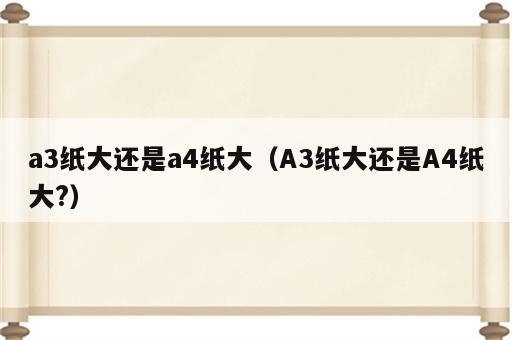 a3纸大还是a4纸大（A3纸大还是A4纸大?）