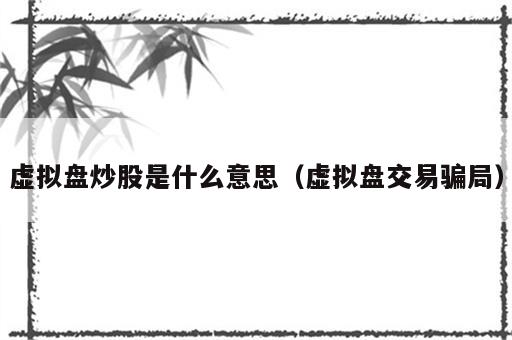 虚拟盘炒股是什么意思（虚拟盘交易骗局）