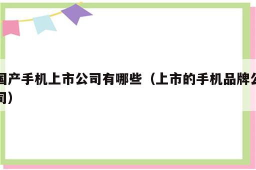 国产手机上市公司有哪些（上市的手机品牌公司）