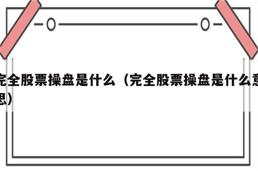 完全股票操盘是什么（完全股票操盘是什么意思）
