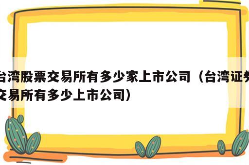 台湾股票交易所有多少家上市公司（台湾证券交易所有多少上市公司）