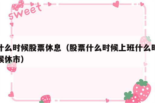 什么时候股票休息（股票什么时候上班什么时候休市）