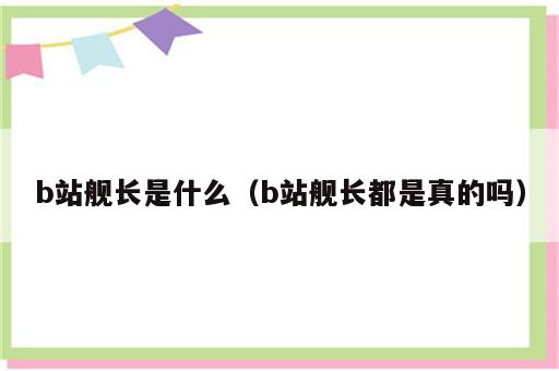 b站舰长是什么（b站舰长都是真的吗）