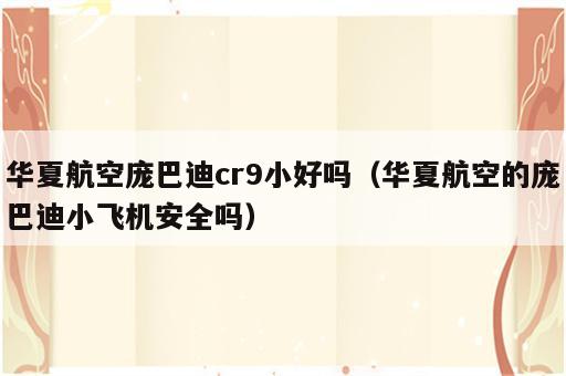 华夏航空庞巴迪cr9小好吗（华夏航空的庞巴迪小飞机安全吗）