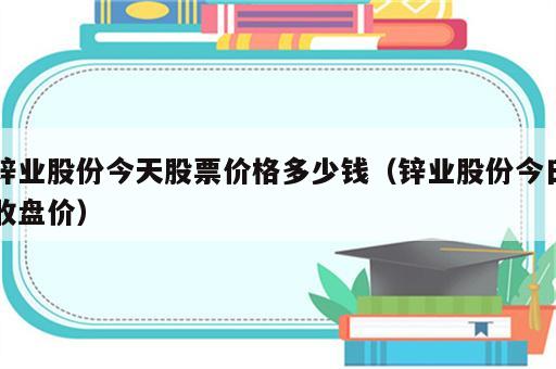 锌业股份今天股票价格多少钱（锌业股份今日收盘价）