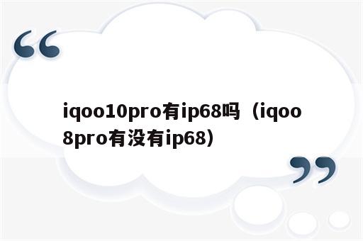 iqoo10pro有ip68吗（iqoo8pro有没有ip68）